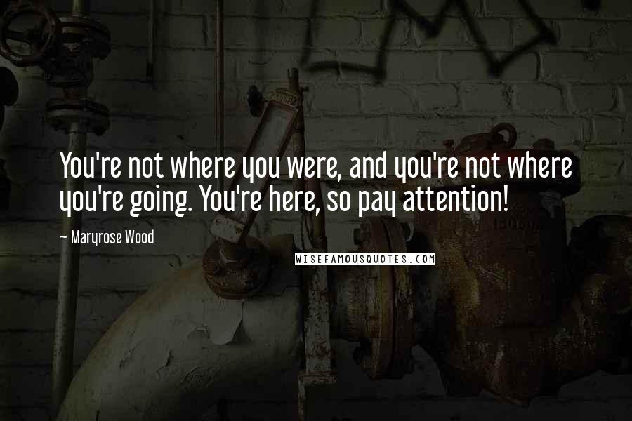 Maryrose Wood Quotes: You're not where you were, and you're not where you're going. You're here, so pay attention!