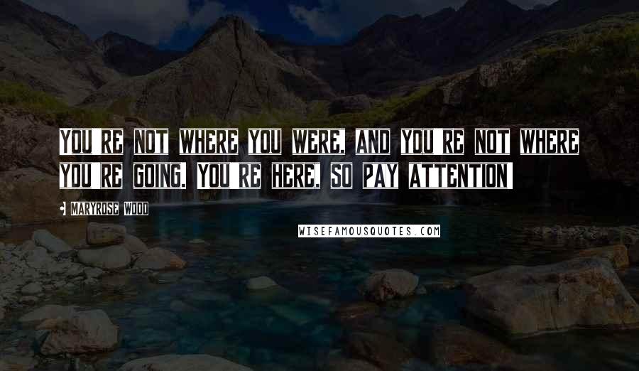 Maryrose Wood Quotes: You're not where you were, and you're not where you're going. You're here, so pay attention!