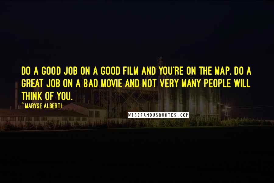 Maryse Alberti Quotes: Do a good job on a good film and you're on the map. Do a great job on a bad movie and not very many people will think of you.