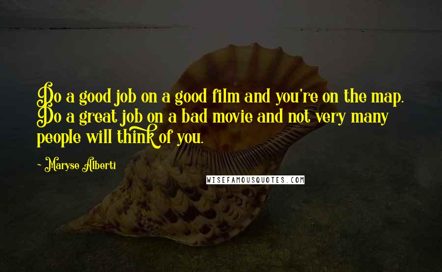 Maryse Alberti Quotes: Do a good job on a good film and you're on the map. Do a great job on a bad movie and not very many people will think of you.