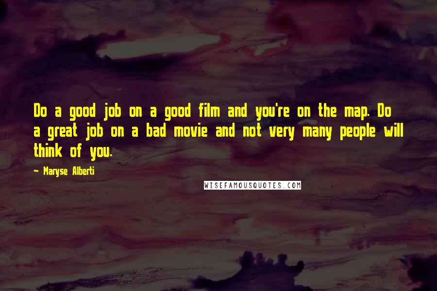 Maryse Alberti Quotes: Do a good job on a good film and you're on the map. Do a great job on a bad movie and not very many people will think of you.