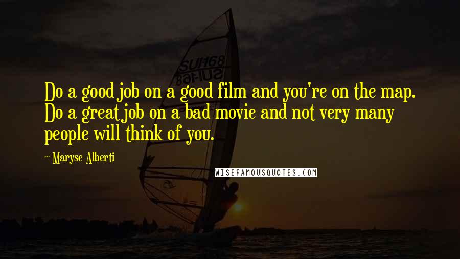 Maryse Alberti Quotes: Do a good job on a good film and you're on the map. Do a great job on a bad movie and not very many people will think of you.