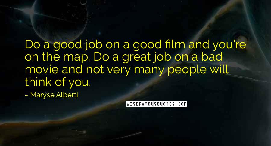 Maryse Alberti Quotes: Do a good job on a good film and you're on the map. Do a great job on a bad movie and not very many people will think of you.