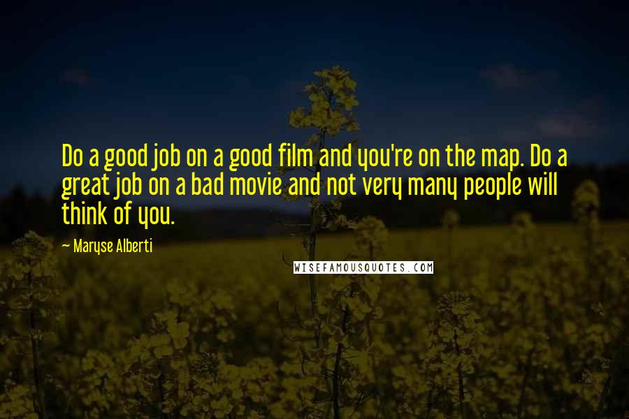 Maryse Alberti Quotes: Do a good job on a good film and you're on the map. Do a great job on a bad movie and not very many people will think of you.