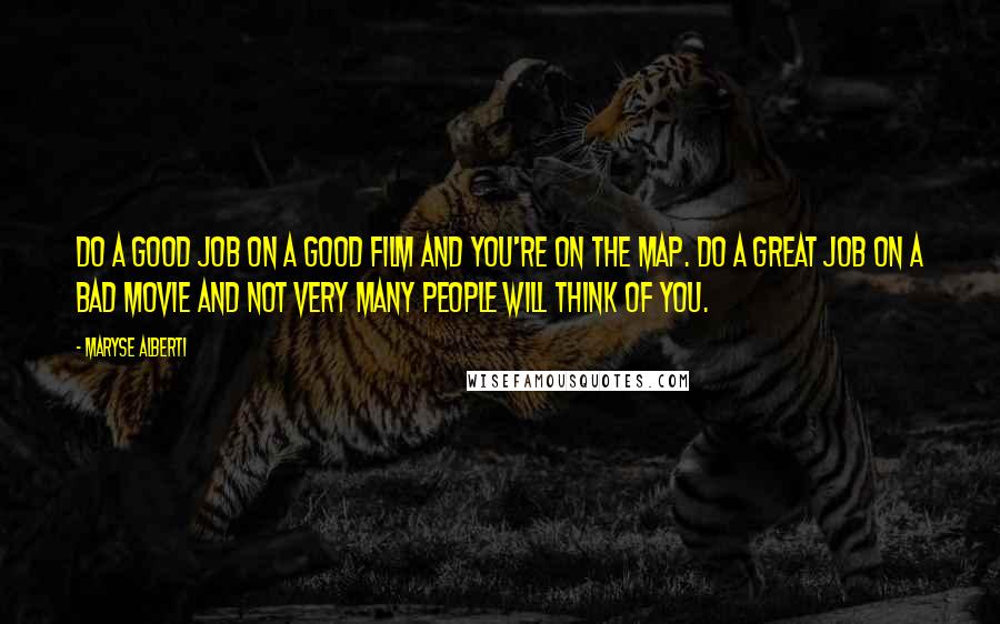 Maryse Alberti Quotes: Do a good job on a good film and you're on the map. Do a great job on a bad movie and not very many people will think of you.