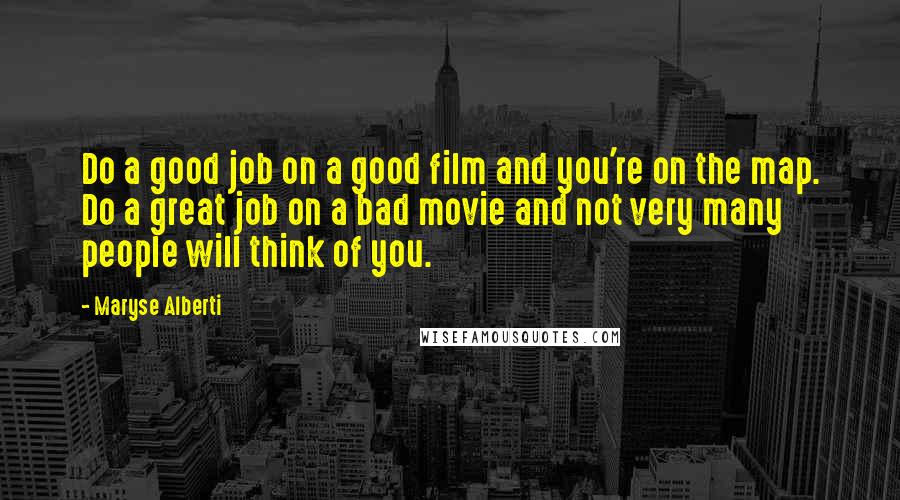 Maryse Alberti Quotes: Do a good job on a good film and you're on the map. Do a great job on a bad movie and not very many people will think of you.