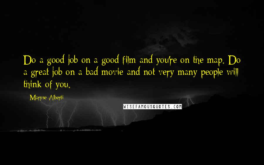 Maryse Alberti Quotes: Do a good job on a good film and you're on the map. Do a great job on a bad movie and not very many people will think of you.