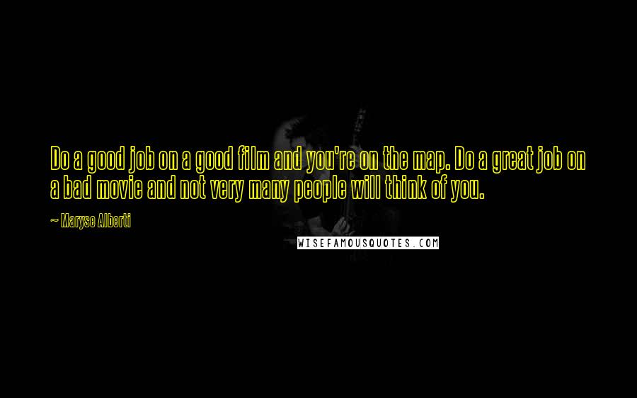 Maryse Alberti Quotes: Do a good job on a good film and you're on the map. Do a great job on a bad movie and not very many people will think of you.