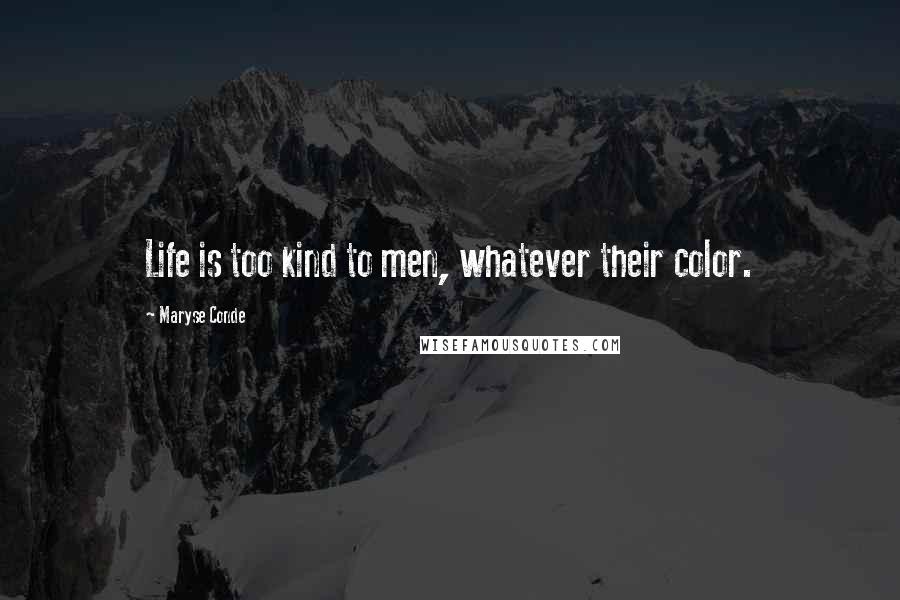 Maryse Conde Quotes: Life is too kind to men, whatever their color.