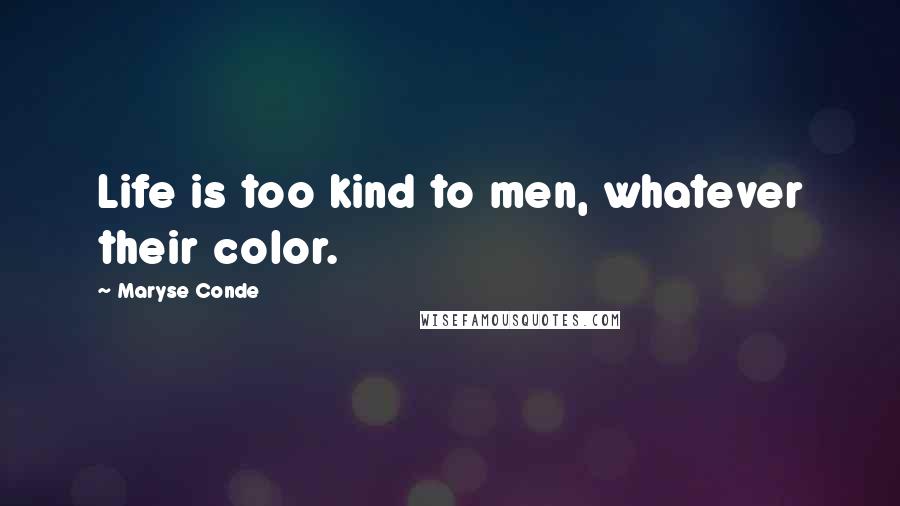 Maryse Conde Quotes: Life is too kind to men, whatever their color.