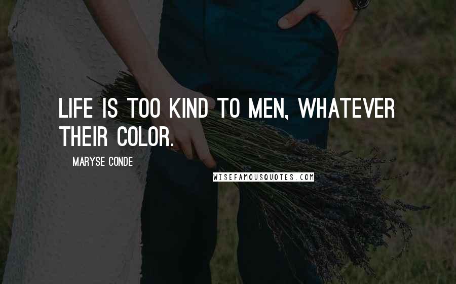 Maryse Conde Quotes: Life is too kind to men, whatever their color.