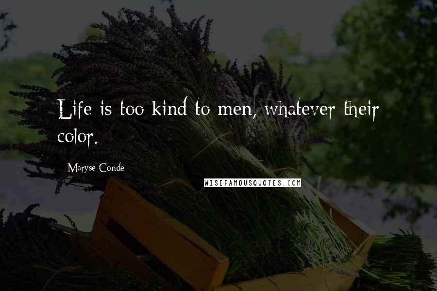 Maryse Conde Quotes: Life is too kind to men, whatever their color.