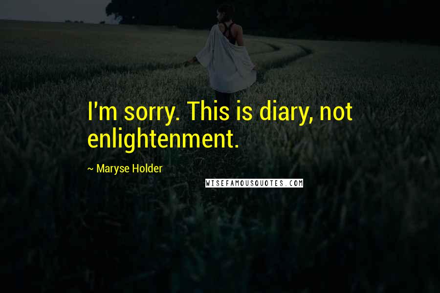 Maryse Holder Quotes: I'm sorry. This is diary, not enlightenment.