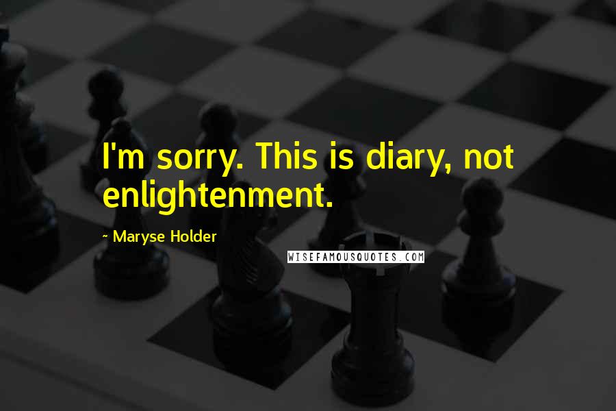 Maryse Holder Quotes: I'm sorry. This is diary, not enlightenment.