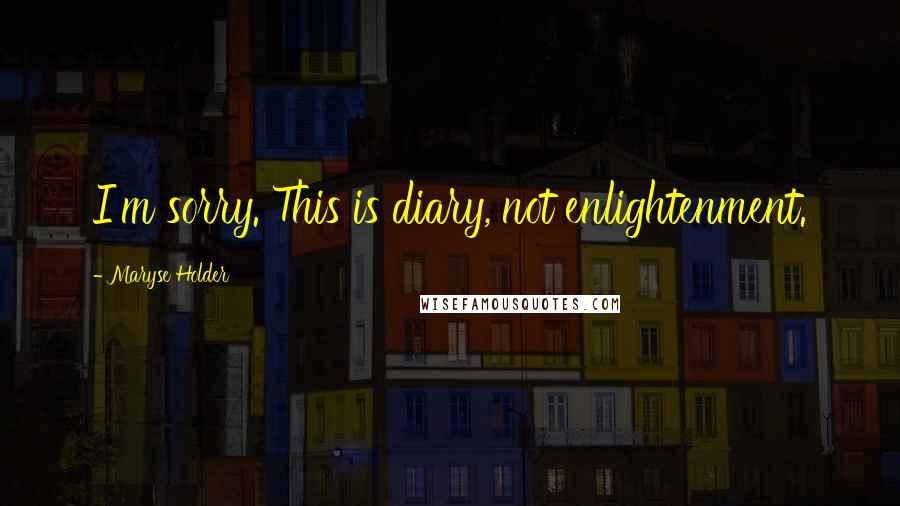 Maryse Holder Quotes: I'm sorry. This is diary, not enlightenment.
