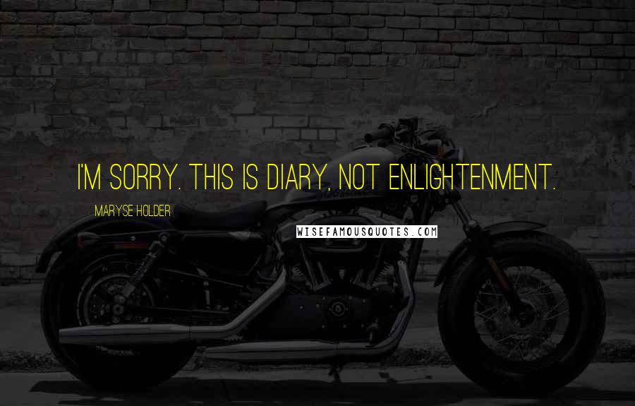 Maryse Holder Quotes: I'm sorry. This is diary, not enlightenment.