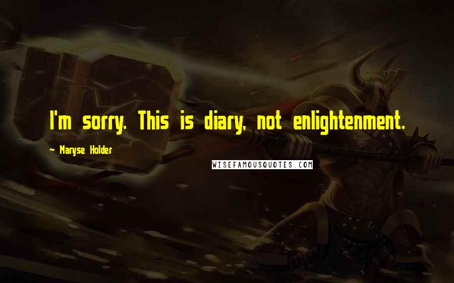 Maryse Holder Quotes: I'm sorry. This is diary, not enlightenment.