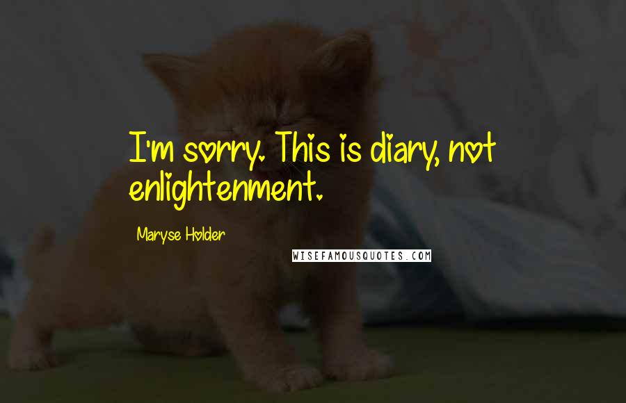 Maryse Holder Quotes: I'm sorry. This is diary, not enlightenment.
