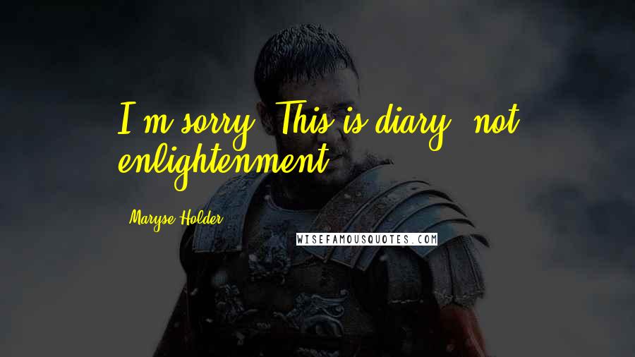 Maryse Holder Quotes: I'm sorry. This is diary, not enlightenment.