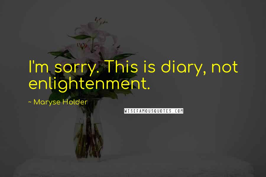 Maryse Holder Quotes: I'm sorry. This is diary, not enlightenment.