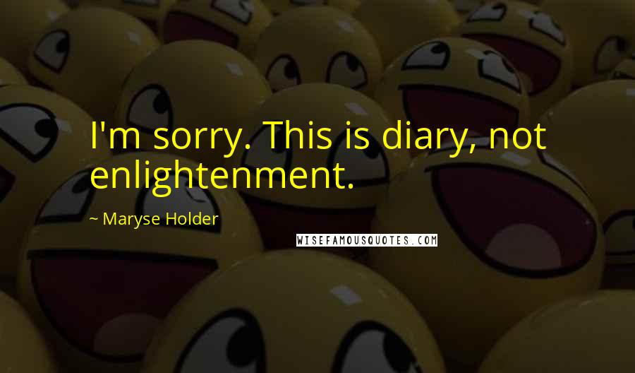Maryse Holder Quotes: I'm sorry. This is diary, not enlightenment.