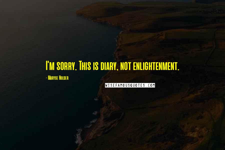Maryse Holder Quotes: I'm sorry. This is diary, not enlightenment.