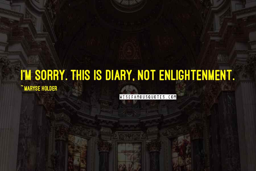 Maryse Holder Quotes: I'm sorry. This is diary, not enlightenment.