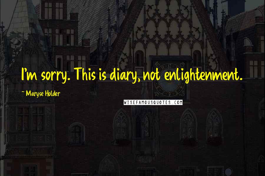Maryse Holder Quotes: I'm sorry. This is diary, not enlightenment.