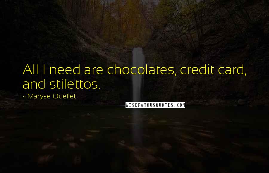 Maryse Ouellet Quotes: All I need are chocolates, credit card, and stilettos.