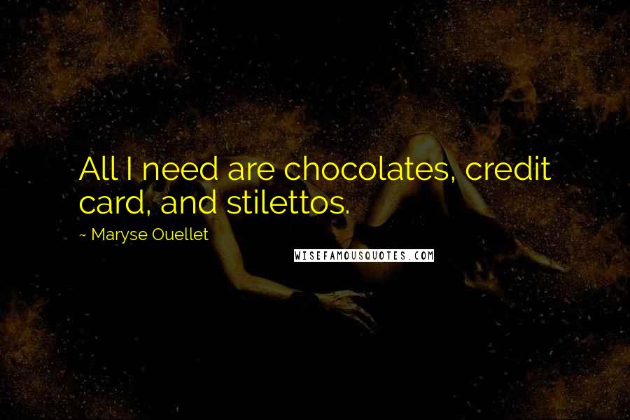 Maryse Ouellet Quotes: All I need are chocolates, credit card, and stilettos.