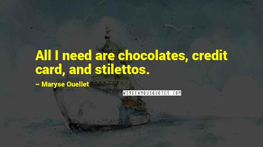 Maryse Ouellet Quotes: All I need are chocolates, credit card, and stilettos.