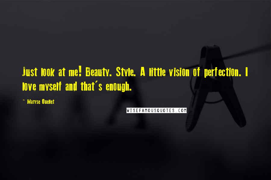 Maryse Ouellet Quotes: Just look at me! Beauty. Style. A little vision of perfection. I love myself and that's enough.