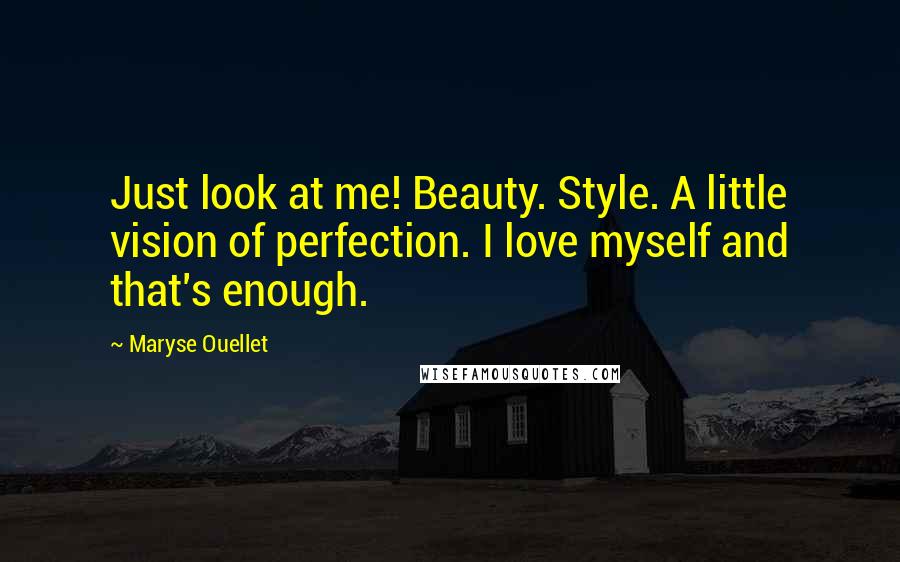 Maryse Ouellet Quotes: Just look at me! Beauty. Style. A little vision of perfection. I love myself and that's enough.