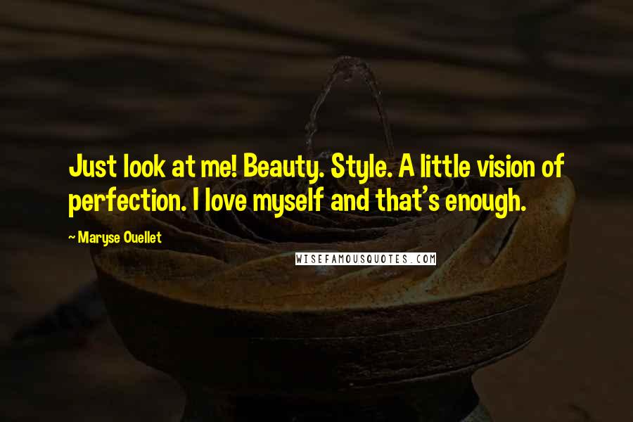 Maryse Ouellet Quotes: Just look at me! Beauty. Style. A little vision of perfection. I love myself and that's enough.