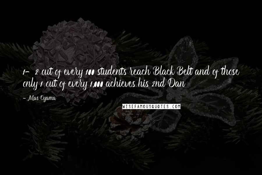 Mas Oyama Quotes: 1-2 out of every 100 students reach Black Belt and of those only 1 out of every 1,000 achieves his 2nd Dan