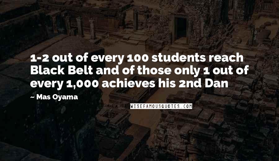 Mas Oyama Quotes: 1-2 out of every 100 students reach Black Belt and of those only 1 out of every 1,000 achieves his 2nd Dan