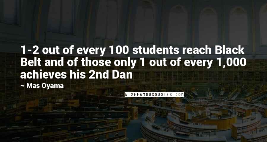 Mas Oyama Quotes: 1-2 out of every 100 students reach Black Belt and of those only 1 out of every 1,000 achieves his 2nd Dan