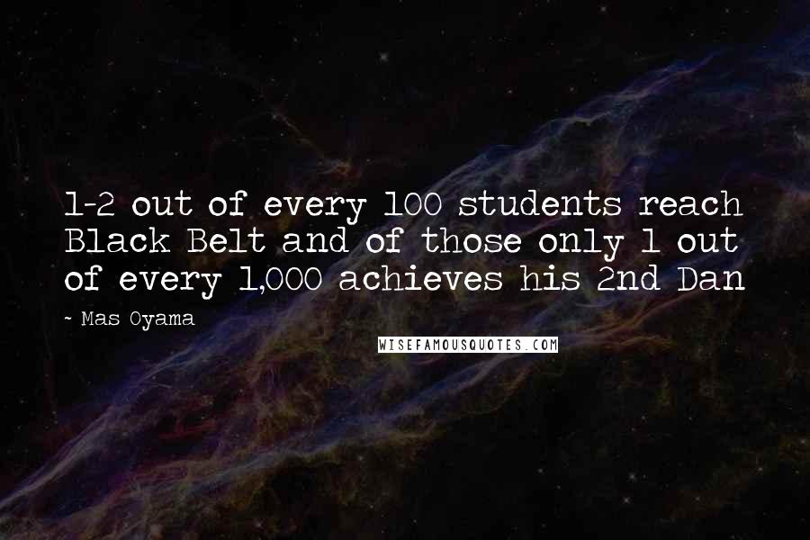 Mas Oyama Quotes: 1-2 out of every 100 students reach Black Belt and of those only 1 out of every 1,000 achieves his 2nd Dan