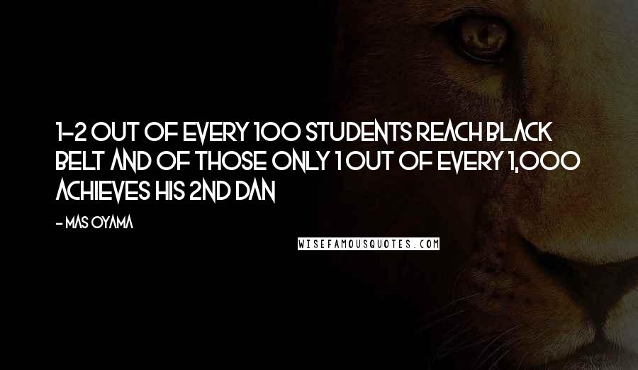 Mas Oyama Quotes: 1-2 out of every 100 students reach Black Belt and of those only 1 out of every 1,000 achieves his 2nd Dan