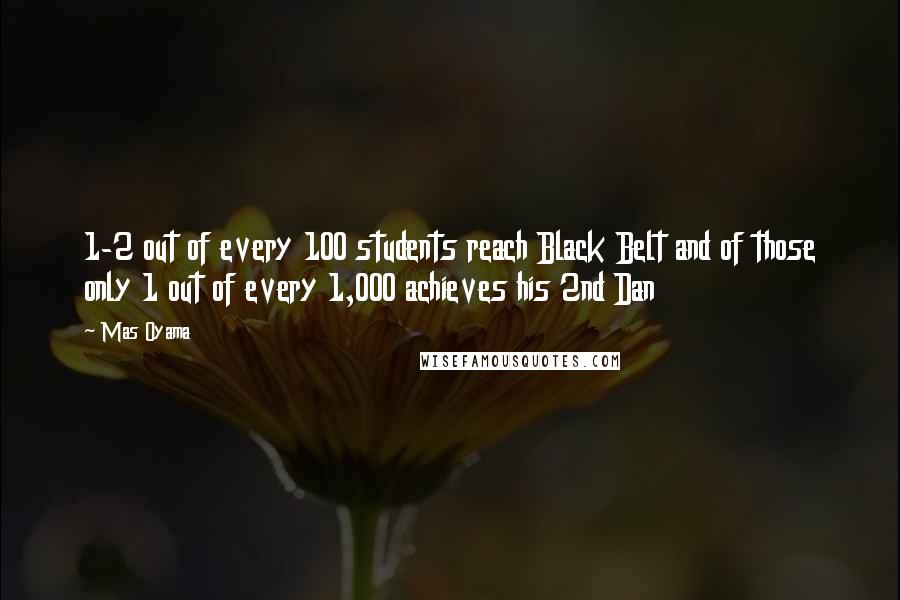 Mas Oyama Quotes: 1-2 out of every 100 students reach Black Belt and of those only 1 out of every 1,000 achieves his 2nd Dan