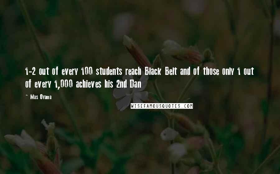 Mas Oyama Quotes: 1-2 out of every 100 students reach Black Belt and of those only 1 out of every 1,000 achieves his 2nd Dan