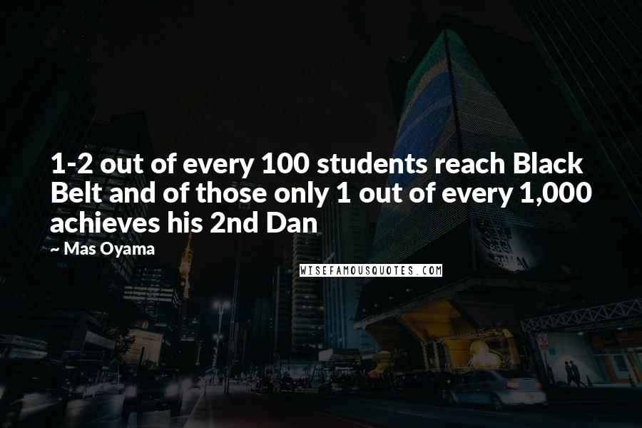 Mas Oyama Quotes: 1-2 out of every 100 students reach Black Belt and of those only 1 out of every 1,000 achieves his 2nd Dan