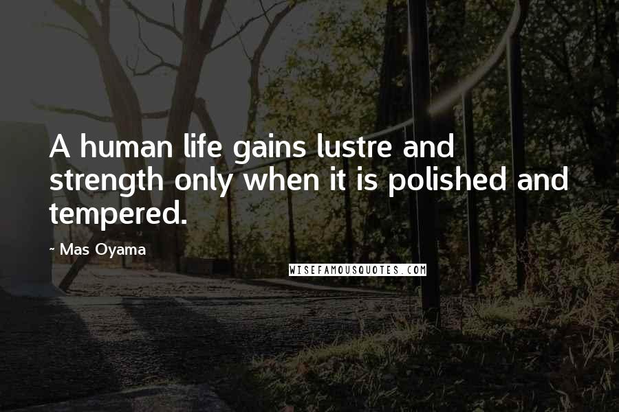 Mas Oyama Quotes: A human life gains lustre and strength only when it is polished and tempered.