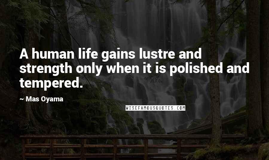 Mas Oyama Quotes: A human life gains lustre and strength only when it is polished and tempered.