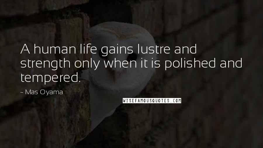 Mas Oyama Quotes: A human life gains lustre and strength only when it is polished and tempered.