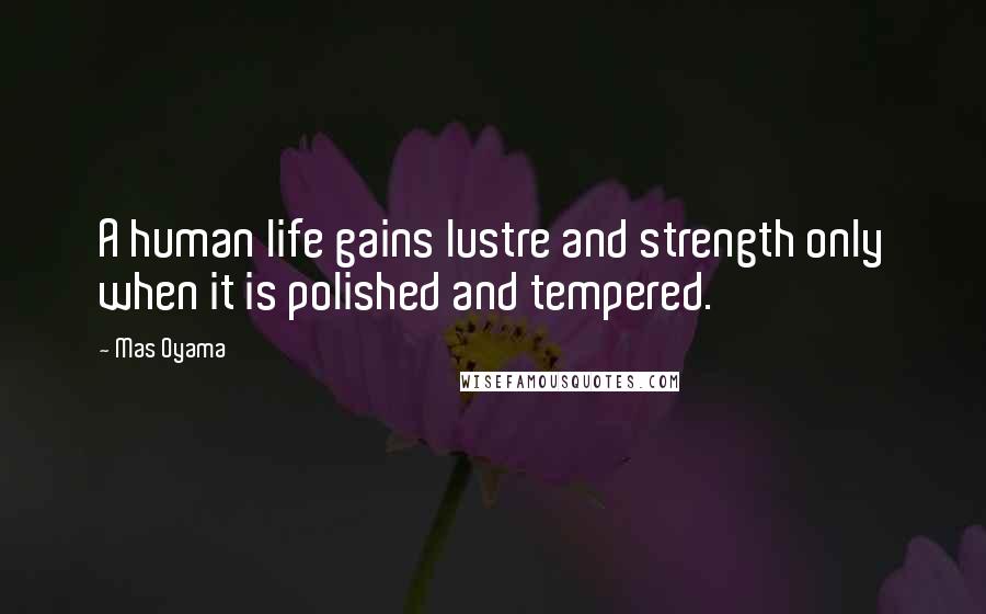 Mas Oyama Quotes: A human life gains lustre and strength only when it is polished and tempered.