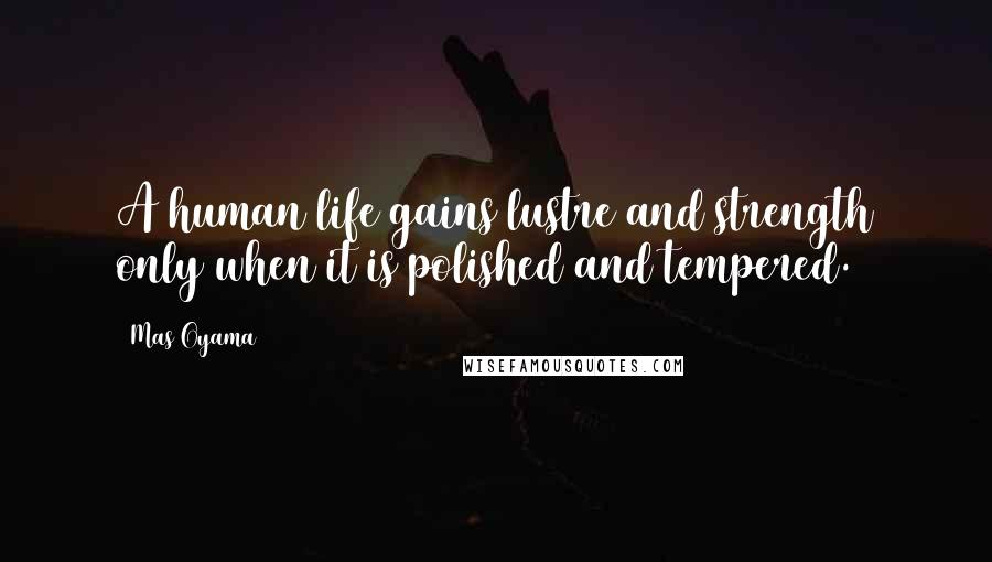 Mas Oyama Quotes: A human life gains lustre and strength only when it is polished and tempered.