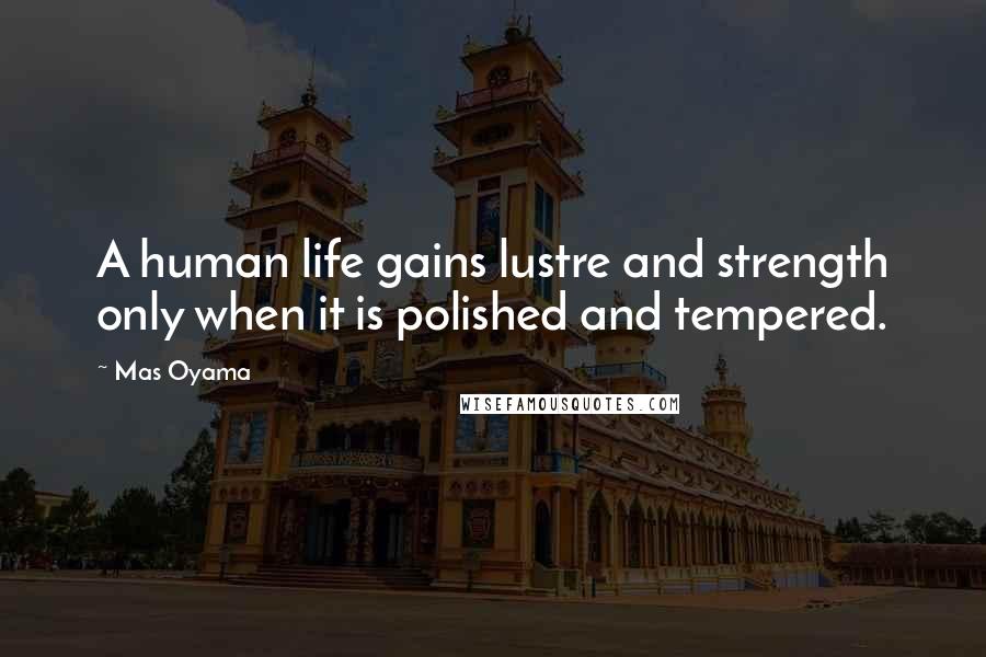 Mas Oyama Quotes: A human life gains lustre and strength only when it is polished and tempered.