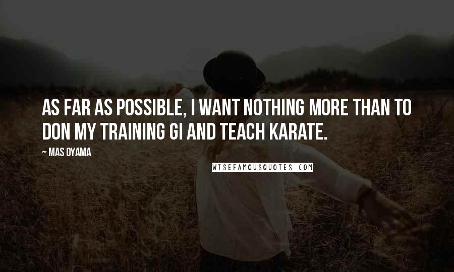 Mas Oyama Quotes: As far as possible, I want nothing more than to don my training gi and teach Karate.