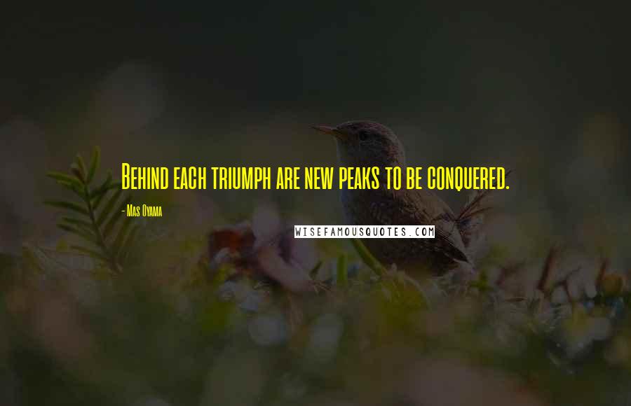 Mas Oyama Quotes: Behind each triumph are new peaks to be conquered.